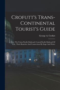 Paperback Crofutt's Trans-continental Tourist's Guide: ... Over The Union Pacific Railroad, Central Pacific Railroad Of Cal., Their Branches And Connections By Book