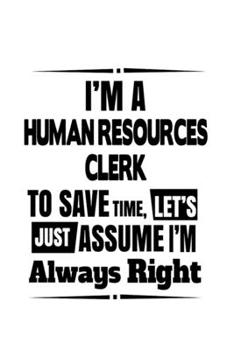 Paperback I'm A Human Resources Clerk To Save Time, Let's Assume That I'm Always Right: Original Human Resources Clerk Notebook, Human Resources Assistant Journ Book