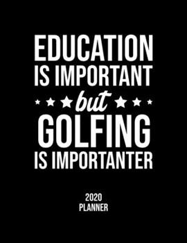 Education Is Important But Golfing Is Importanter 2020 Planner: Golfing Fan 2020 Calendar, Funny Design, 2020 Planner for Golfing Lover, Christmas Gift for Golfing Lover