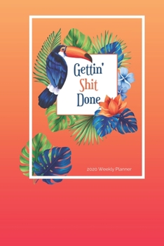 2020 Weekly Planner, Gettin' Shit Done! : Tropical, Toucan; USA/CDN Week to View Appointment / Schedule Organizer (Personal, Work and Student Agendas and Calendars)