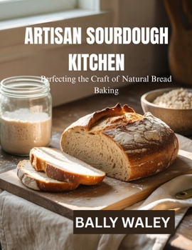 ARTISAN SOURDOUGH KITCHEN: Perfecting the Craft of Natural Bread Baking