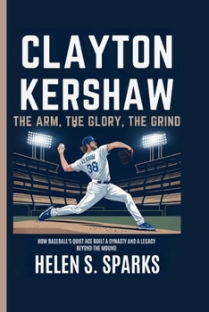Paperback Clayton Kershaw: THE ARM, THE GLORY, THE GRIND: How Baseball's Quiet Ace Built a Dynasty and a Legacy Beyond the Mound Book