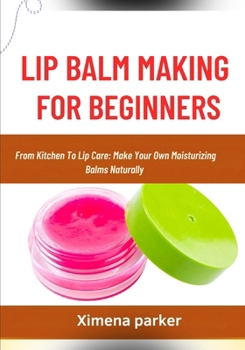 Paperback Lip Balm Making for Beginners: From Kitchen To Lip Care: Make Your Own Moisturizing Balms Naturally Book