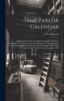 Hardcover The Parlor Calendar; a Series of Calendars Arranged so to Give a Complete Calendar for Any Year From the Adaption [!] of the Gregorian Calendar by Eng Book