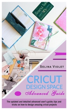Paperback Cricut Design Space - Advanced Guide: The Update And Detailed Advanced User's Guide Tips And Tricks On How To Design Amazing Cricut Projects Book