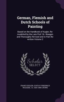 Hardcover German, Flemish and Dutch Schools of Painting: Based on the Handbook of Kugler, Re-modelled by the Late Prof. Dr. Waagen and Thoroughly Revised and in Book