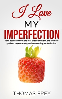 Paperback I love my imperfection - Take action without the fear of self-criticism, the ultimate guide to stop worrying and overcoming perfectionism. Book