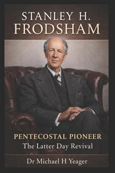 STANLEY H. FRODSHAM - PENTECOSTAL PIONEER: The Latter Day Revival