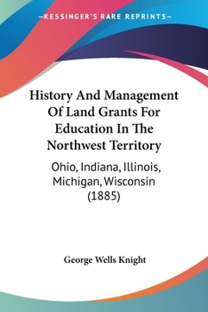 Paperback History And Management Of Land Grants For Education In The Northwest Territory: Ohio, Indiana, Illinois, Michigan, Wisconsin (1885) Book