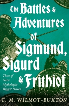 Paperback The Battles and Adventures of Sigmund, Sigurd and Frithiof - Three of Norse Mythologies Biggest Heroes Book