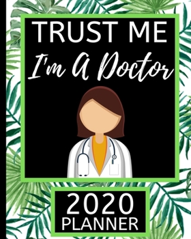 Trust Me I'm A Doctor: Doctor 2020 Planner For Women, 1-Year Daily, Weekly and Monthly Scheduling Organizer With Calendar For Doctors and Medical Assistants (8" x 10")