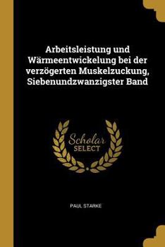 Paperback Arbeitsleistung und Wärmeentwickelung bei der verzögerten Muskelzuckung, Siebenundzwanzigster Band [German] Book