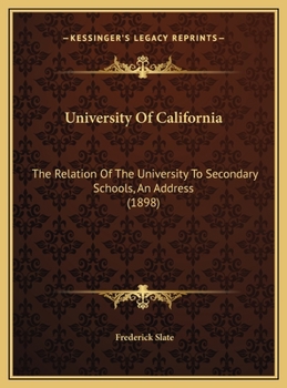 University Of California: The Relation Of The University To Secondary Schools, An Address