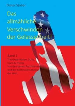 Paperback Das allmähliche Verschwinden der Gelassenheit!: The Great Nation, SUVs, Guns & Trump. Von den besten Autofahrern und der besten Demokratie der Welt. [German] Book