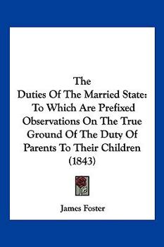 Paperback The Duties Of The Married State: To Which Are Prefixed Observations On The True Ground Of The Duty Of Parents To Their Children (1843) Book