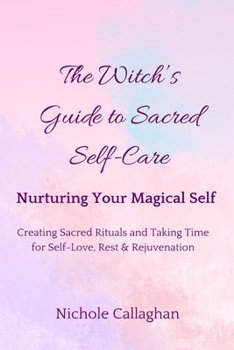 The Witch’s Guide to Sacred Self-Care: Nurturing Your Magical Self—Creating Sacred Rituals and Taking Time for Self-Love, Rest, and Rejuvenation