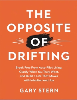 Paperback The Opposite Of Drifting: Break Free From Auto-Pilot Living, Clarify What You Truly Want, And Build A Life That Moves With Intention And Joy Book
