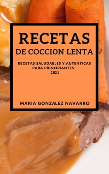 Recetas de Coccion Lenta 2021 (Slow Cooker Recipes Spanish Edition): Recetas Saludables Y Autenticas Para Principiantes