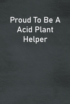 Proud To Be A Acid Plant Helper: Lined Notebook For Men, Women And Co Workers