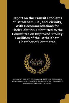 Paperback Report on the Transit Problems of Bethlehem, Pa., and Vicinity, With Recommendations for Their Solution, Submitted to the Committee on Improved Trolle Book