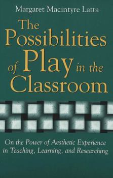 Paperback The Possibilities of Play in the Classroom: On the Power of Aesthetic Experience in Teaching, Learning, and Researching Book