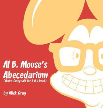 Hardcover Al B. Mouse's Abecedarium NEW FULL COLOR EDITION: That's fancy talk for A B C book