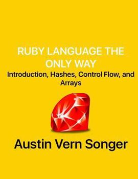 Ruby Language the Only Way: Introduction, Hashes, Control Flow, and Arrays