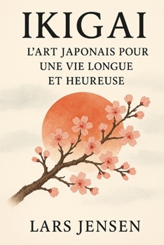 Paperback Ikigai: L'Art Japonais Pour Une Vie Longue Et Heureuse: Un Voyage Entre L'Harmonie Intérieure, L'Équilibre Et Le Bonheur Authentique [French] Book