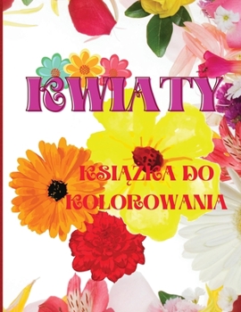 Kwiaty Kolorowanka: Niesamowita książka do kolorowania dla doroslych, lagodzące stres wzory