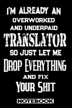 Paperback I'm Already An Overworked And Underpaid Translator. So Just Let Me Drop Everything And Fix Your Shit!: Blank Lined Notebook - Appreciation Gift For Tr Book
