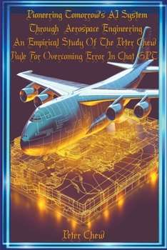 Paperback Pioneering Tomorrow's AI System Through Aerospace Engineering An Empirical Study Of The Peter Chew Rule For Overcoming Error In Chat GPT Book