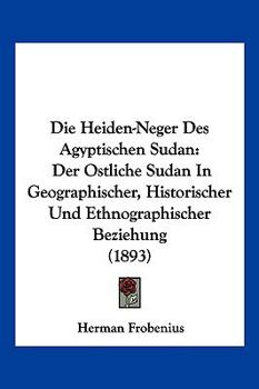 Paperback Die Heiden-Neger Des Agyptischen Sudan: Der Ostliche Sudan In Geographischer, Historischer Und Ethnographischer Beziehung (1893) [German] Book