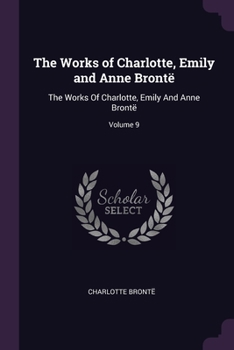 Paperback The Works of Charlotte, Emily and Anne Brontë: The Works Of Charlotte, Emily And Anne Brontë; Volume 9 Book