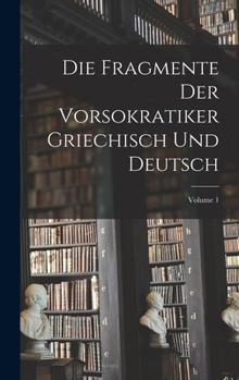 Hardcover Die Fragmente Der Vorsokratiker Griechisch Und Deutsch; Volume 1 [Greek, Ancient (To 1453)] Book