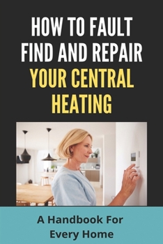 Paperback How To Fault Find And Repair Your Central Heating: A Handbook For Every Home: Central Heating And Cooling System Book