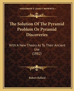 Paperback The Solution Of The Pyramid Problem Or Pyramid Discoveries: With A New Theory As To Their Ancient Use (1882) Book