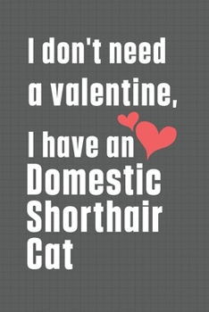 I don't need a valentine, I have a Domestic Shorthair Cat: For Domestic Shorthair Cat Fans