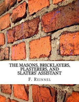 Paperback The Masons, Bricklayers, Plasterers, and Slaters' Assistant: The Art of Masonry, Bricklaying, Plastering and Slating Book