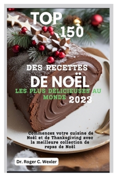 Paperback Top 150 Des Recettes de Noël Les Plus Délicieuses Au Monde 2023: Commencez votre cuisine de Noël et de Thanksgiving avec la meilleure collection de re [French] Book