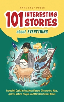 Hardcover 101 Interesting Stories About Everything: Incredibly Cool Stories About History, Discoveries, Wars, Sports, Nature, People, and More for Curious Minds Book