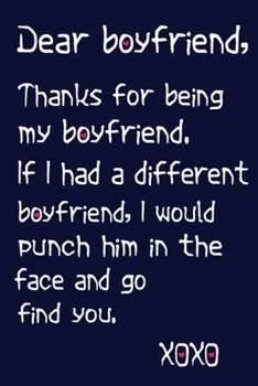 Dear Boy Friend, Thanks For Being My Boy Friend, If I Had A Different Boy Friend ,I Would Punch Him In The Face And Go Find You.  xoxo: This Nice And ... Paper 6*9 Inch With 100 Pages Notebook Fo