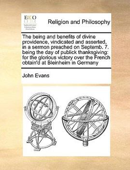 Paperback The Being and Benefits of Divine Providence, Vindicated and Asserted, in a Sermon Preached on Septemb. 7. Being the Day of Publick Thanksgiving: For t Book