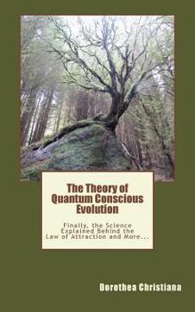 The Theory of Quantum Conscious Evolution: Finally, the Science Explained Behind the Law of Attraction and More…