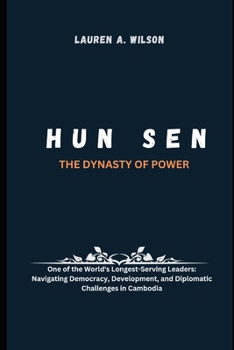 Paperback Hun Sen: THE DYNASTY OF POWER: One of the World's Longest-Serving Leaders: Navigating Democracy, Development, and Diplomatic Ch Book