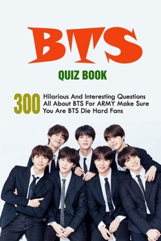 BTS Quiz Book: 300 Hilarious And Interesting Questions All About BTS For A.R.M.Y - Make Sure You Are BTS Die-Hard Fans