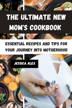 THE ULTIMATE NEW MOM'S COOKBOOK: Essential Recipes and Tips for Your Journey into Motherhood