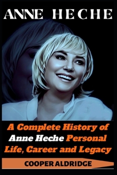 ANNE HECHE: A Complete History of Anne Heche Personal Life, Career and Legacy.
