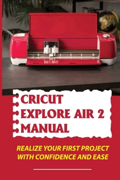 Paperback Cricut Explore Air 2 Manual: Realize Your First Project With Confidence And Ease: Cricut Explore Air 2 Basics Book