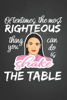 Oftentimes the most righteous thing you can do is shake the table: Notorious Squad  AOC Alexandria Ocasio-Cortez Journal for Women and Girls to Write ... Book 6x9 120 pages Wide Ruled Lined Interiors