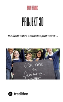 Projekt 30: Die (fast) wahre Geschichte geht weiter ... (German Edition)